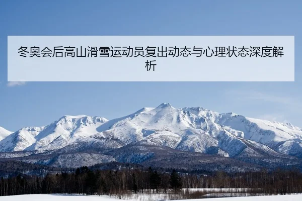 冬奥会后高山滑雪运动员复出动态与心理状态深度解析